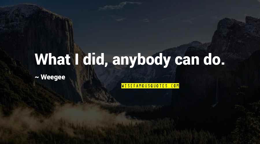 Arachide Quotes By Weegee: What I did, anybody can do. Arachide Quotes By Weegee: What I did, anybody can do.