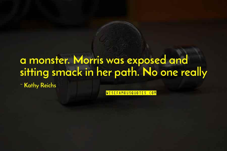 Arachne's Quotes By Kathy Reichs: a monster. Morris was exposed and sitting smack