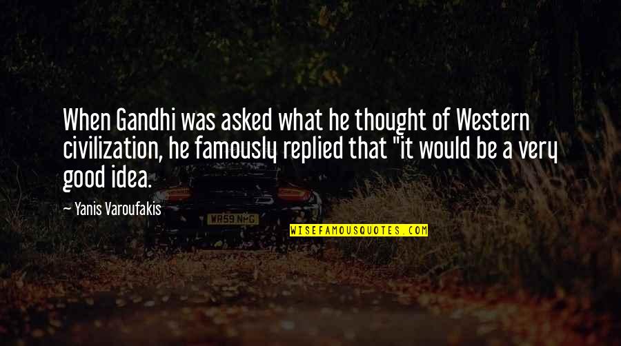 Arachne's Quotes By Yanis Varoufakis: When Gandhi was asked what he thought of