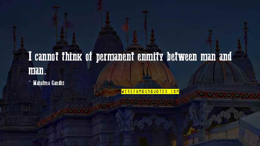 Aracila Quotes By Mahatma Gandhi: I cannot think of permanent enmity between man