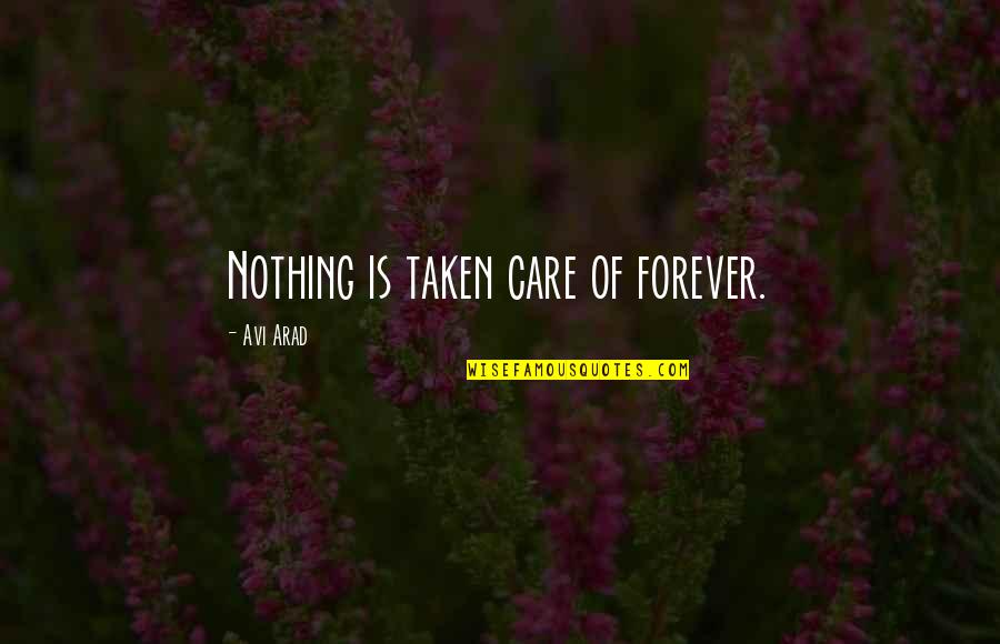 Arad Quotes By Avi Arad: Nothing is taken care of forever.
