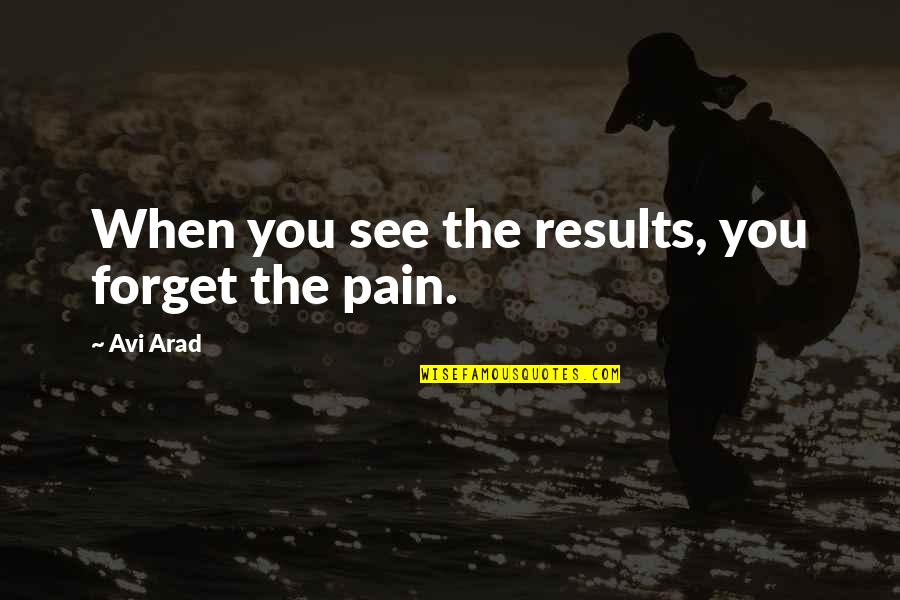 Arad Quotes By Avi Arad: When you see the results, you forget the