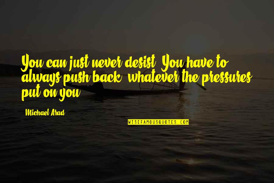 Arad Quotes By Michael Arad: You can just never desist. You have to