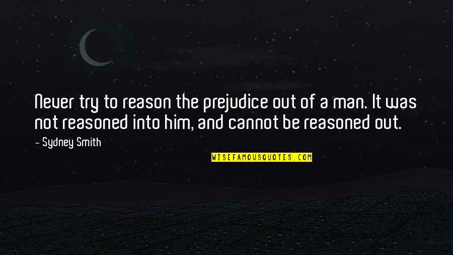 Aradhana Pathra Quotes By Sydney Smith: Never try to reason the prejudice out of Aradhana Pathra Quotes By Sydney Smith: Never try to reason the prejudice out of