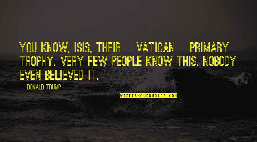 Aradia God Quotes By Donald Trump: You know, ISIS, their [Vatican] primary trophy. Very