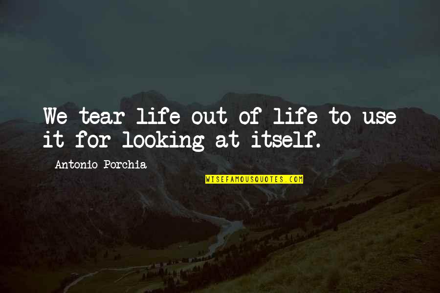 Arafah Quotes By Antonio Porchia: We tear life out of life to use