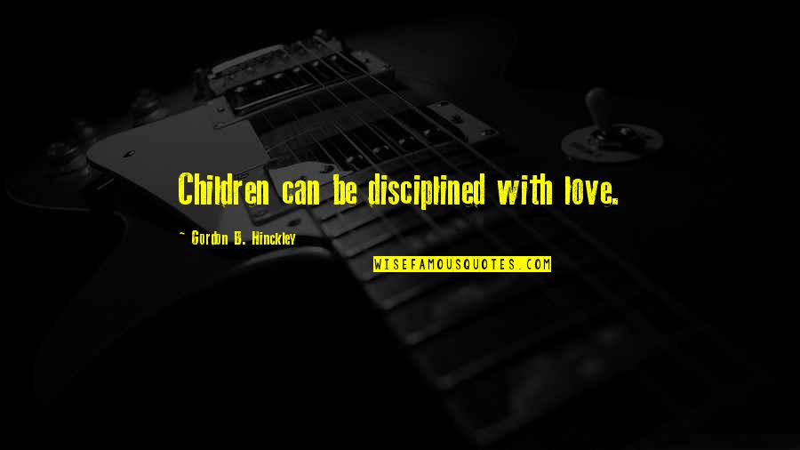 Arafat Dj Quotes By Gordon B. Hinckley: Children can be disciplined with love. Arafat Dj Quotes By Gordon B. Hinckley: Children can be disciplined with love.