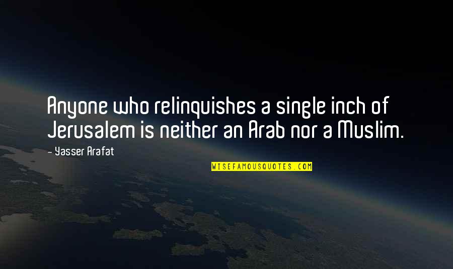 Arafat Quotes By Yasser Arafat: Anyone who relinquishes a single inch of Jerusalem