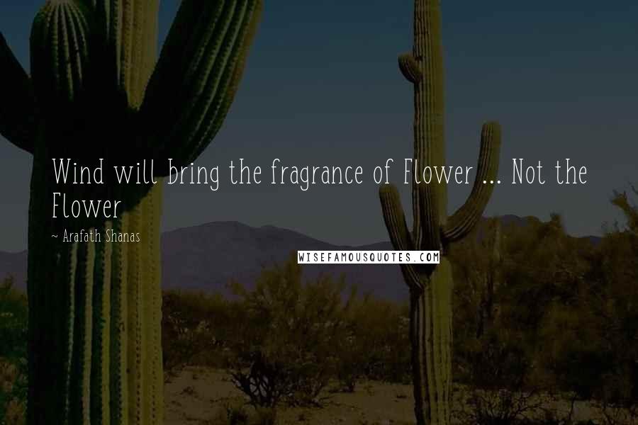 Arafath Shanas quotes: Wind will bring the fragrance of Flower ... Not the Flower