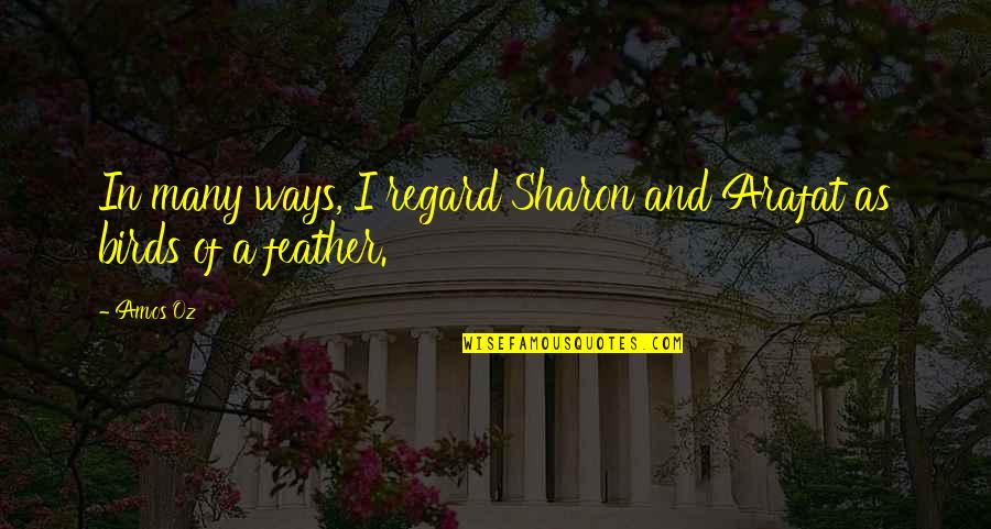 Arafat's Quotes By Amos Oz: In many ways, I regard Sharon and Arafat