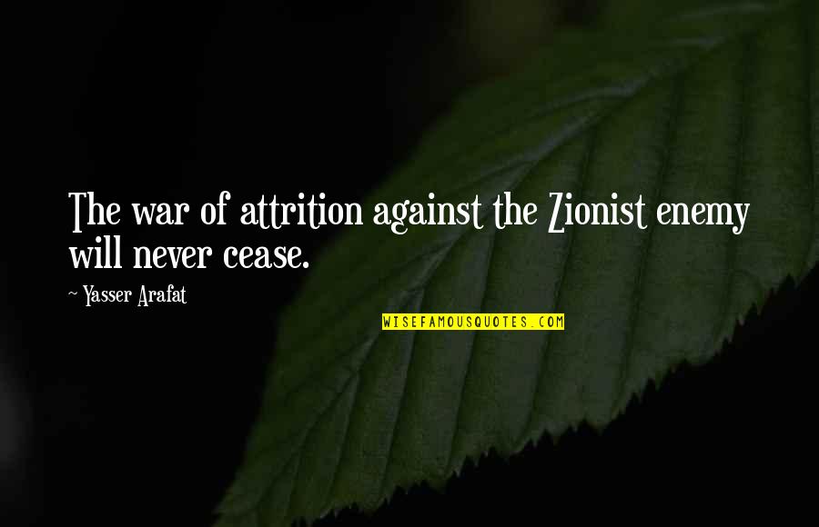 Arafat's Quotes By Yasser Arafat: The war of attrition against the Zionist enemy Arafat's Quotes By Yasser Arafat: The war of attrition against the Zionist enemy