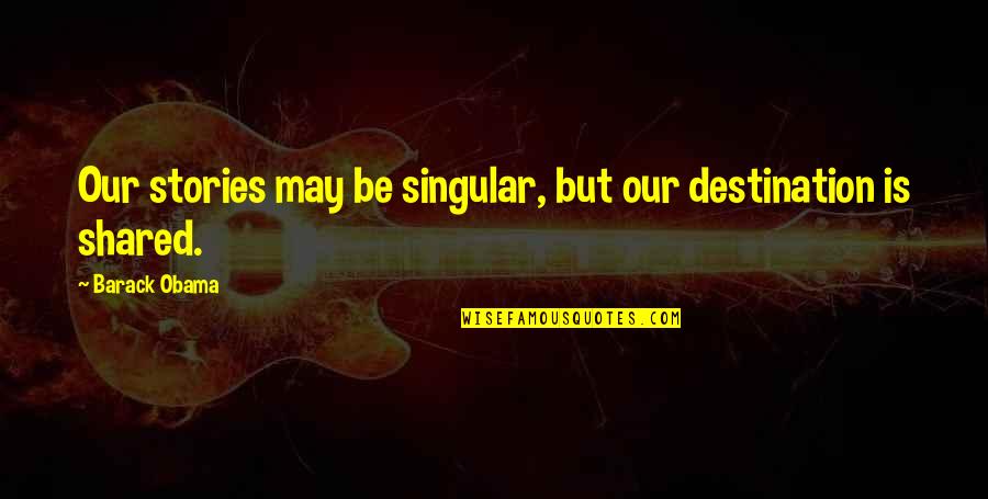 Arafel Quotes By Barack Obama: Our stories may be singular, but our destination Arafel Quotes By Barack Obama: Our stories may be singular, but our destination