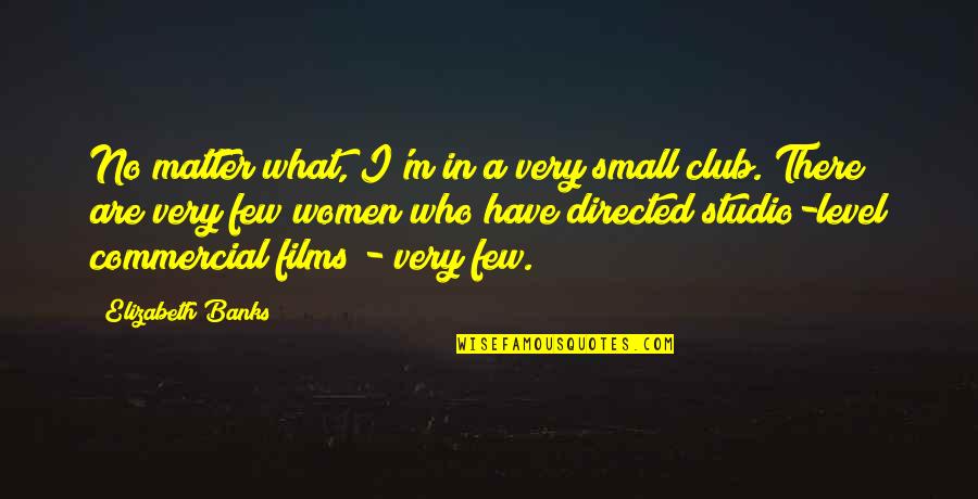 Arafelis Quotes By Elizabeth Banks: No matter what, I'm in a very small Arafelis Quotes By Elizabeth Banks: No matter what, I'm in a very small