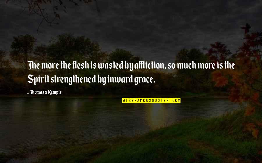 Aragaki Nagisa Quotes By Thomas A Kempis: The more the flesh is wasted by affliction, Aragaki Nagisa Quotes By Thomas A Kempis: The more the flesh is wasted by affliction,