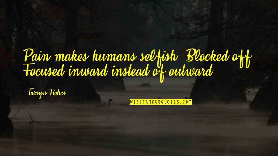 Aragaki Persona Quotes By Tarryn Fisher: Pain makes humans selfish. Blocked off. Focused inward