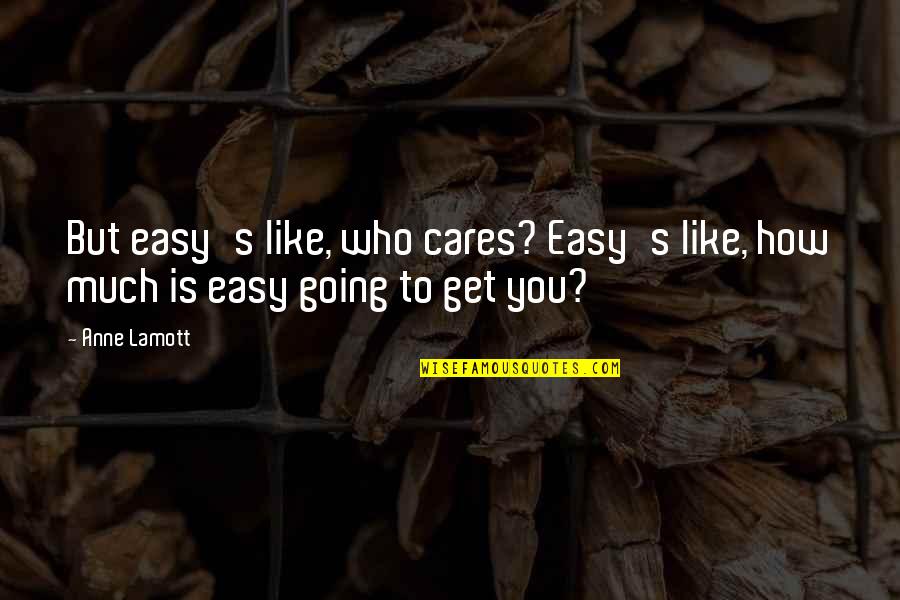 Aragaki Shinjiro Quotes By Anne Lamott: But easy's like, who cares? Easy's like, how