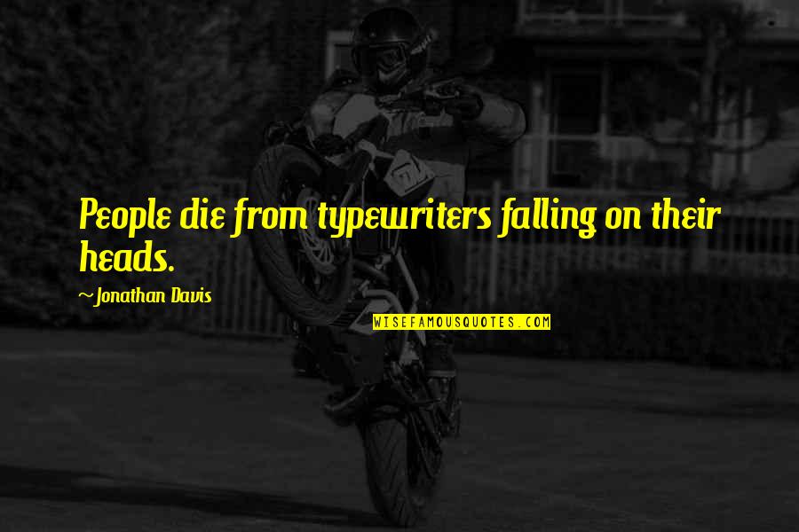 Aragnorant Quotes By Jonathan Davis: People die from typewriters falling on their heads. Aragnorant Quotes By Jonathan Davis: People die from typewriters falling on their heads.