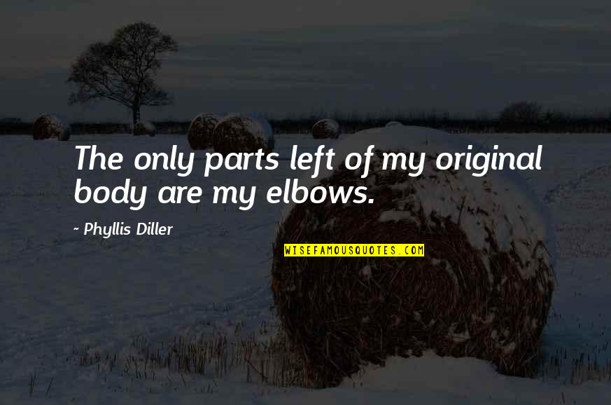 Aragnorant Quotes By Phyllis Diller: The only parts left of my original body Aragnorant Quotes By Phyllis Diller: The only parts left of my original body