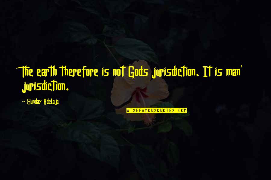 Aragnorant Quotes By Sunday Adelaja: The earth therefore is not Gods jurisdiction. It