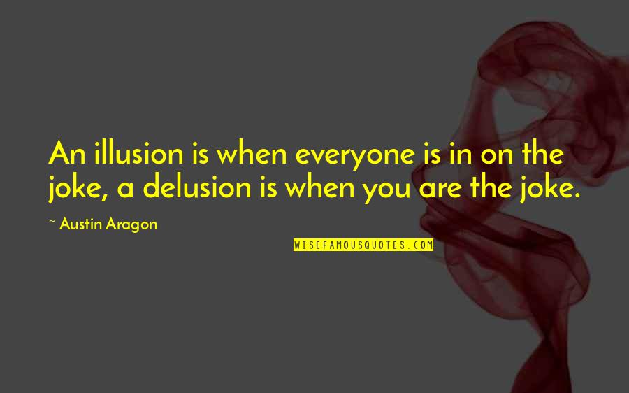 Aragon Quotes By Austin Aragon: An illusion is when everyone is in on Aragon Quotes By Austin Aragon: An illusion is when everyone is in on