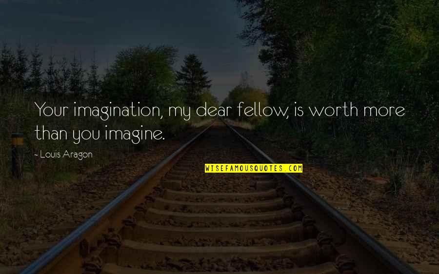 Aragon Quotes By Louis Aragon: Your imagination, my dear fellow, is worth more