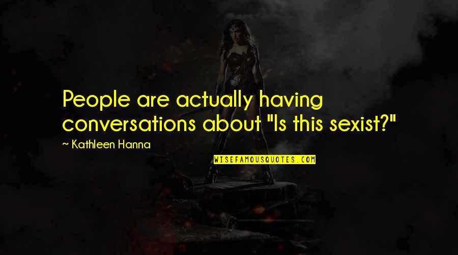 Aragon Spice Quotes By Kathleen Hanna: People are actually having conversations about "Is this Aragon Spice Quotes By Kathleen Hanna: People are actually having conversations about "Is this