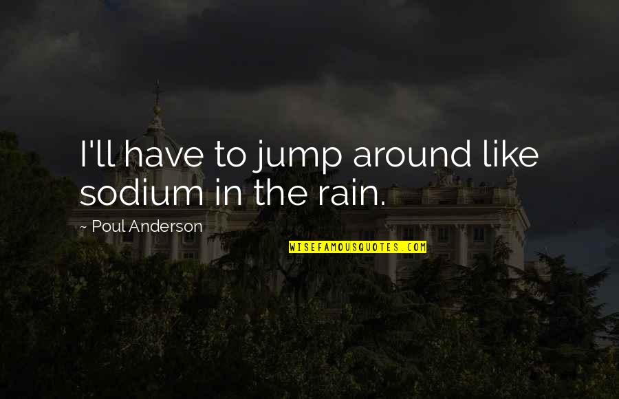 Aragorn And Arwen Quotes By Poul Anderson: I'll have to jump around like sodium in Aragorn And Arwen Quotes By Poul Anderson: I'll have to jump around like sodium in