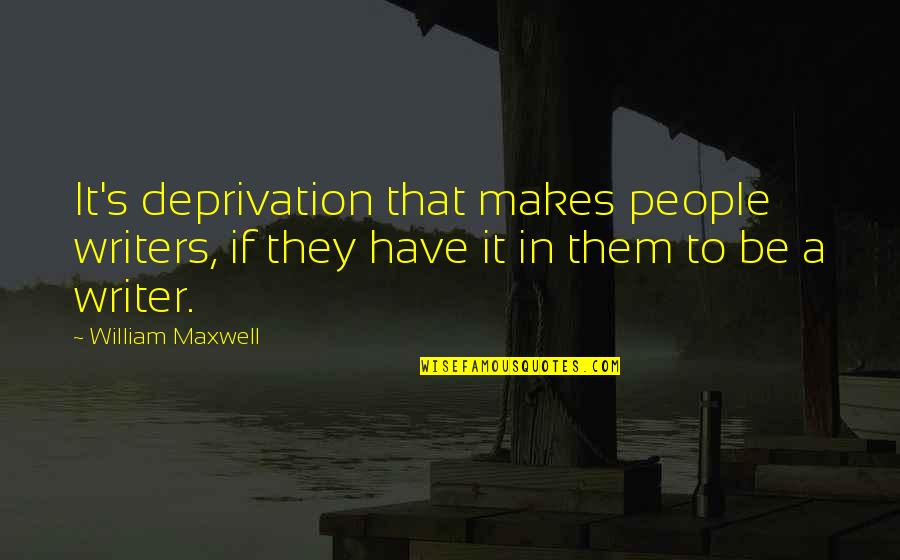 Aragorn Movie Quotes By William Maxwell: It's deprivation that makes people writers, if they