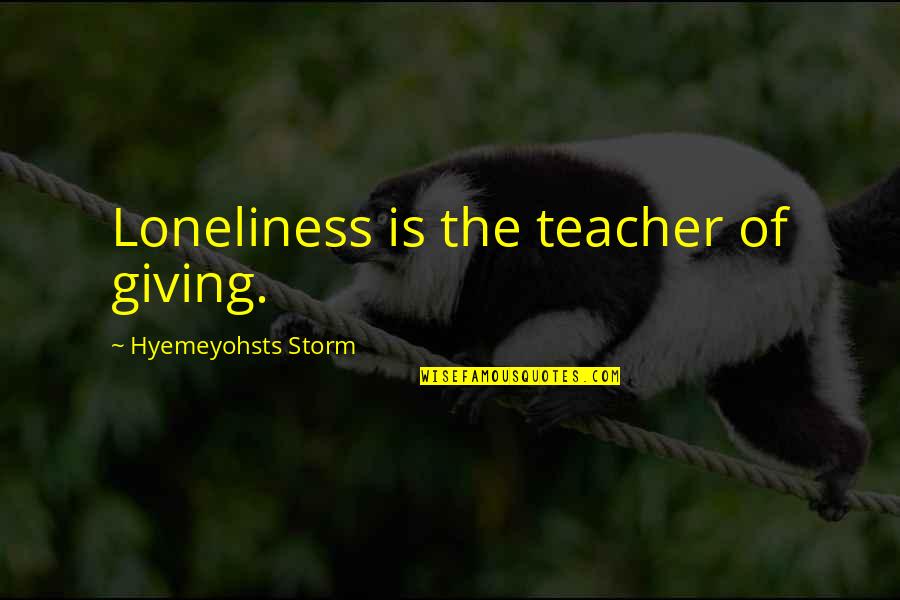 Arahant Quotes By Hyemeyohsts Storm: Loneliness is the teacher of giving.