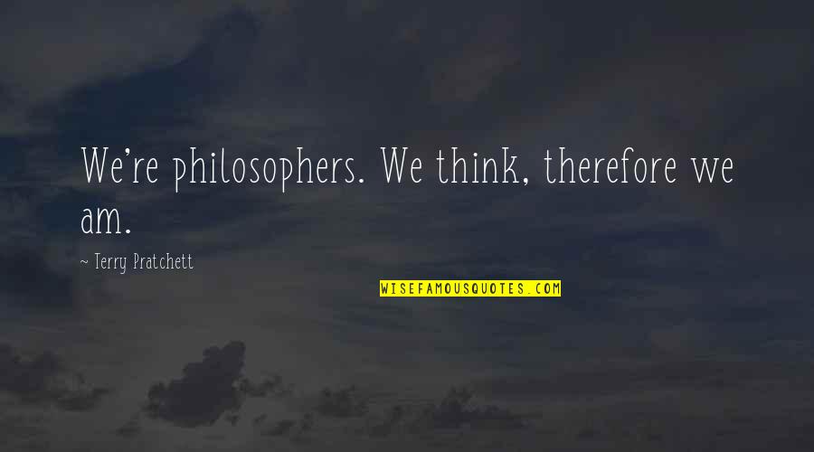Arahi 3 Quotes By Terry Pratchett: We're philosophers. We think, therefore we am. Arahi 3 Quotes By Terry Pratchett: We're philosophers. We think, therefore we am.