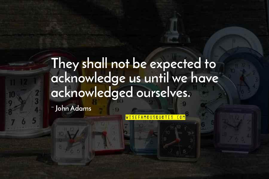 Araiace Quotes By John Adams: They shall not be expected to acknowledge us