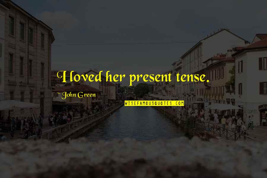 Araignee De Porc Quotes By John Green: I loved her present tense.