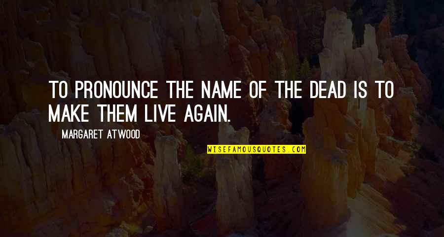 Araignee Veuve Quotes By Margaret Atwood: To pronounce the name of the dead is Araignee Veuve Quotes By Margaret Atwood: To pronounce the name of the dead is