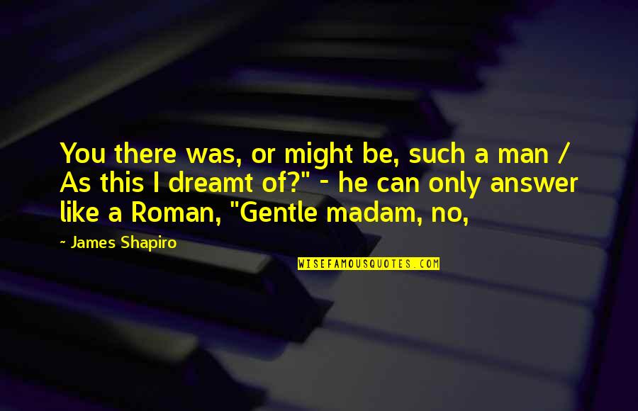 Arain Quotes By James Shapiro: You there was, or might be, such a