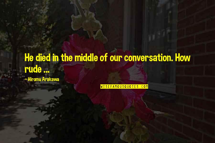 Arakawa Hiromu Quotes By Hiromu Arakawa: He died in the middle of our conversation. Arakawa Hiromu Quotes By Hiromu Arakawa: He died in the middle of our conversation.