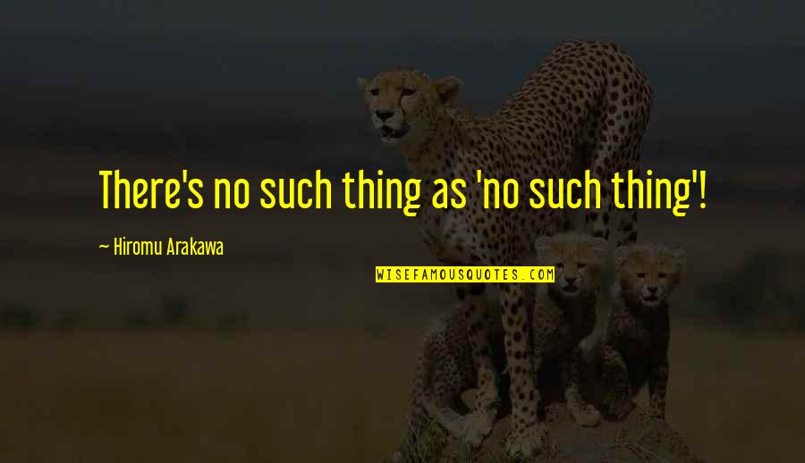 Arakawa Hiromu Quotes By Hiromu Arakawa: There's no such thing as 'no such thing'! Arakawa Hiromu Quotes By Hiromu Arakawa: There's no such thing as 'no such thing'!