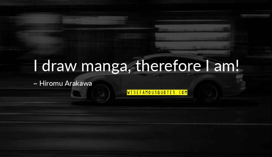 Arakawa Quotes By Hiromu Arakawa: I draw manga, therefore I am!