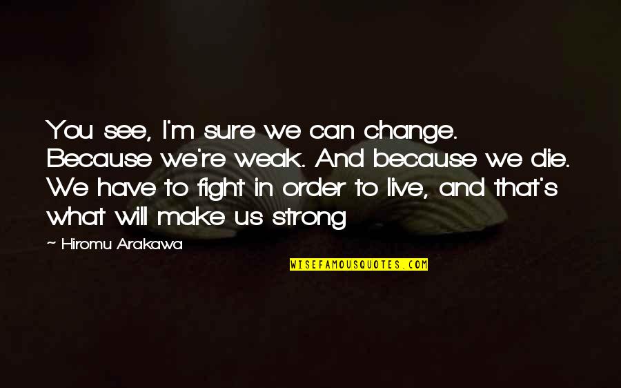 Arakawa Quotes By Hiromu Arakawa: You see, I'm sure we can change. Because