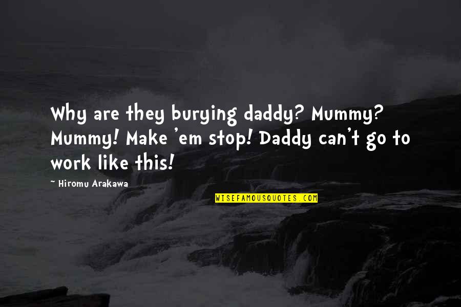 Arakawa Quotes By Hiromu Arakawa: Why are they burying daddy? Mummy? Mummy! Make