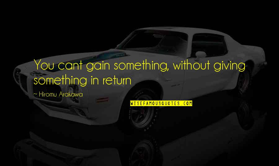 Arakawa's Quotes By Hiromu Arakawa: You cant gain something, without giving something in