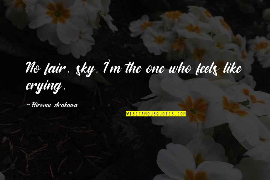 Arakawa's Quotes By Hiromu Arakawa: No fair, sky. I'm the one who feels