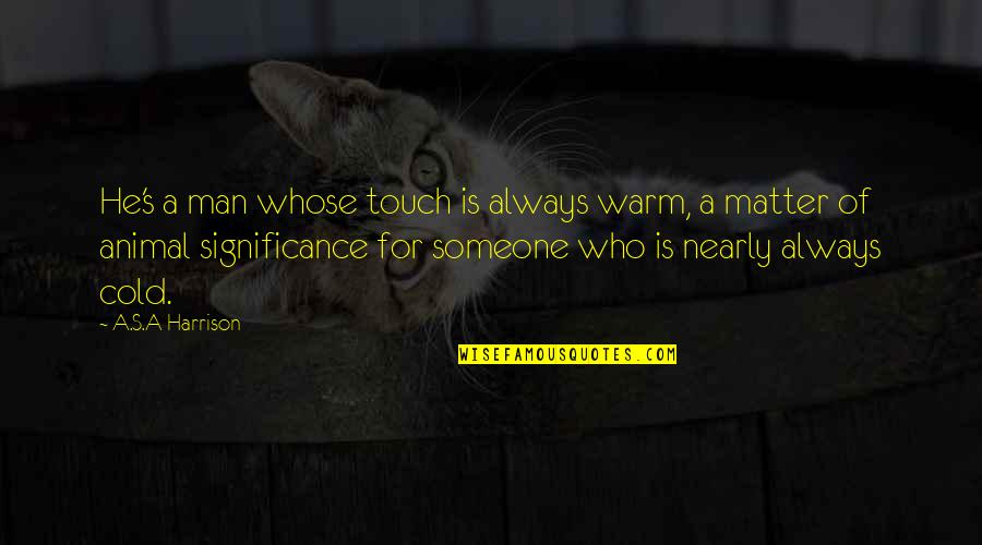 Arakcheev Quotes By A.S.A Harrison: He's a man whose touch is always warm,