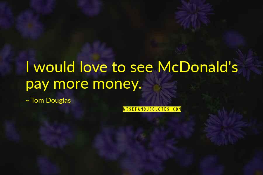 Arakcheev Quotes By Tom Douglas: I would love to see McDonald's pay more