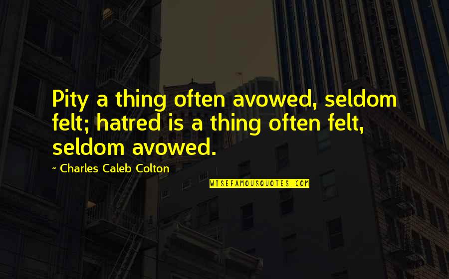 Arakcheyev Fortress Quotes By Charles Caleb Colton: Pity a thing often avowed, seldom felt; hatred