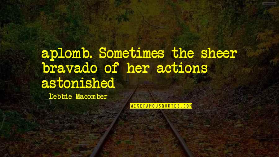 Arakelyan Nare Quotes By Debbie Macomber: aplomb. Sometimes the sheer bravado of her actions Arakelyan Nare Quotes By Debbie Macomber: aplomb. Sometimes the sheer bravado of her actions