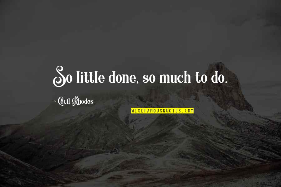 Arakelyan Pasadena Quotes By Cecil Rhodes: So little done, so much to do. Arakelyan Pasadena Quotes By Cecil Rhodes: So little done, so much to do.
