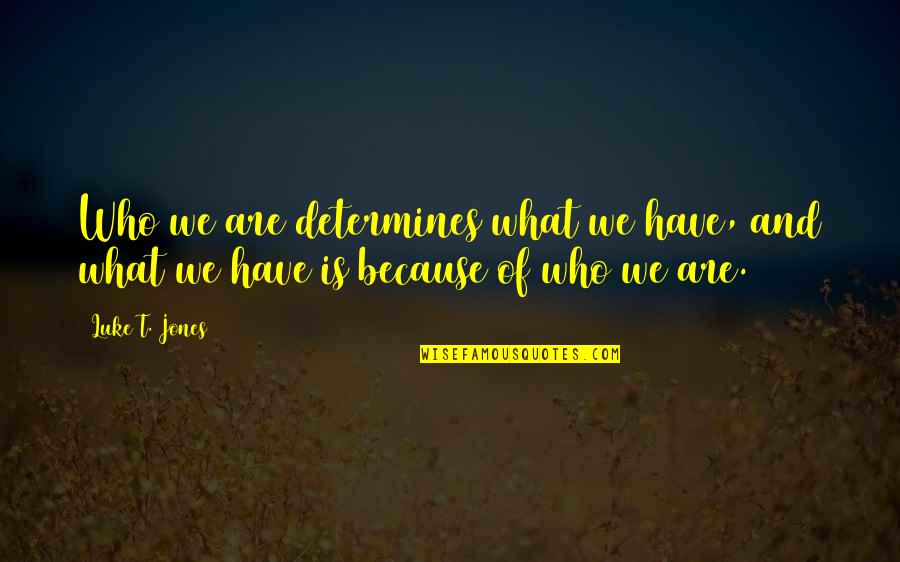 Arakha Quotes By Luke T. Jones: Who we are determines what we have, and