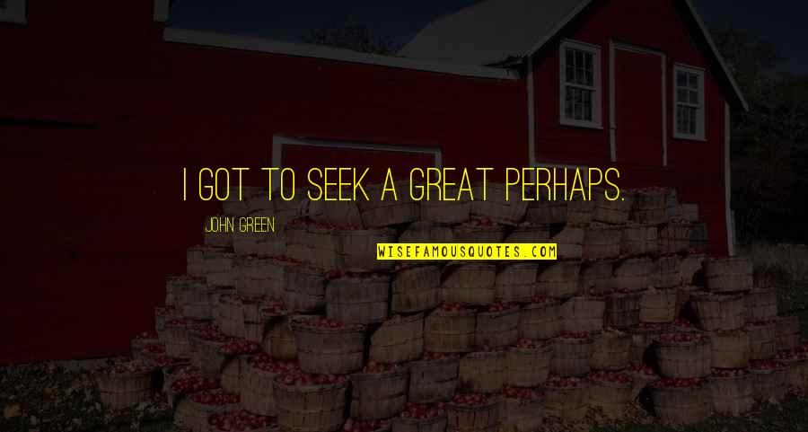 Araku Valley Quotes By John Green: I got to seek a great perhaps.