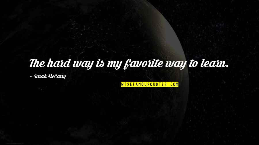 Arald's Quotes By Sarah McCarry: The hard way is my favorite way to Arald's Quotes By Sarah McCarry: The hard way is my favorite way to