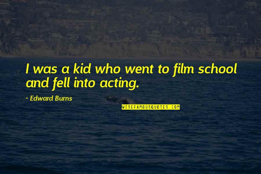 Aralorn Quotes By Edward Burns: I was a kid who went to film